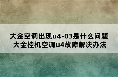 大金空调出现u4-03是什么问题 大金挂机空调u4故障解决办法